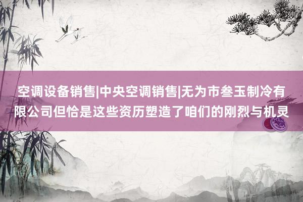 空调设备销售|中央空调销售|无为市叁玉制冷有限公司但恰是这些资历塑造了咱们的刚烈与机灵