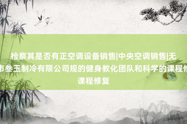 检察其是否有正空调设备销售|中央空调销售|无为市叁玉制冷有限公司规的健身教化团队和科学的课程修复