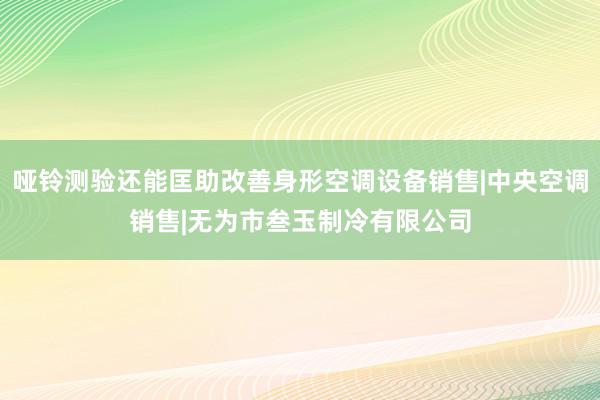 哑铃测验还能匡助改善身形空调设备销售|中央空调销售|无为市叁玉制冷有限公司