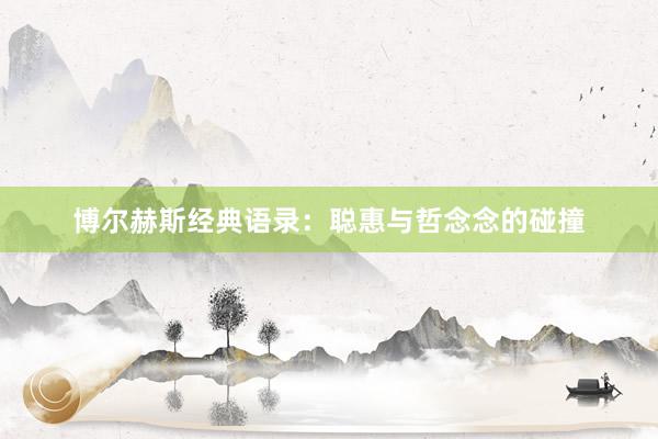 博尔赫斯经典语录：聪惠与哲念念的碰撞